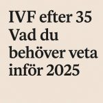 IVF efter 35 – Vad du behöver veta inför 2025