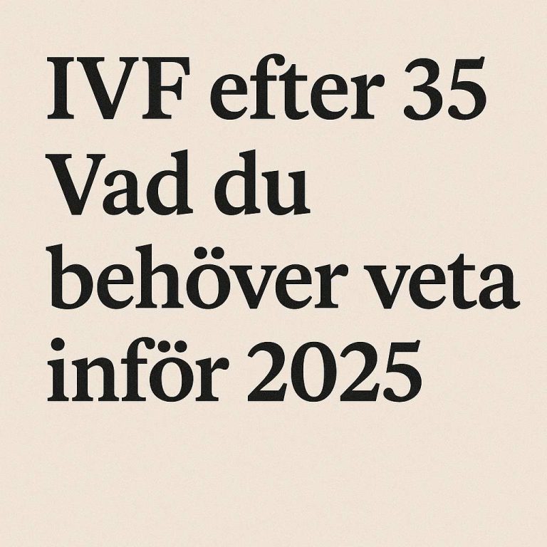 IVF efter 35 – Vad du behöver veta inför 2025